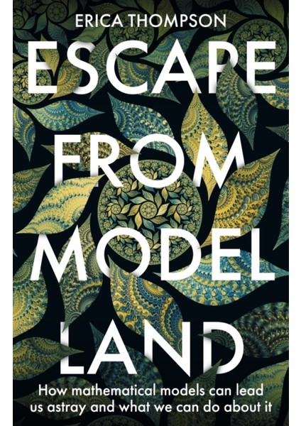 Escape From Model Land : How Mathematical Models Can Lead Us Astray And What We Can Do About It