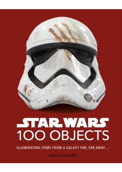 Star Wars 100 Objects : Illuminating Items From A Galaxy Far Far Away