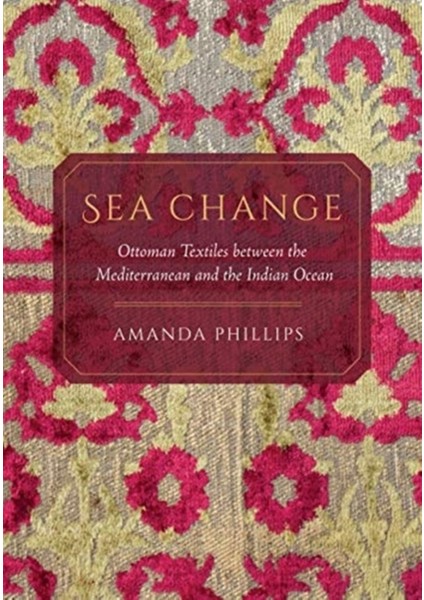 Sea Change : Ottoman Textiles Between The Mediterranean And The Indian Ocean
