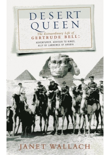 Desert Queen : Extraordinary Life Of Gertrude Bell, Adventurer, Adviser To Kings, Ally
