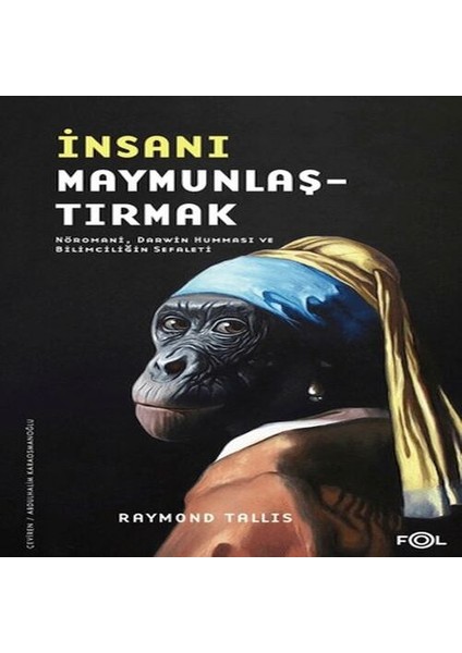 Insanı Maymunlaştırmak -Nöromani, Darwin Humması ve Bilimciliğin Sefaleti-