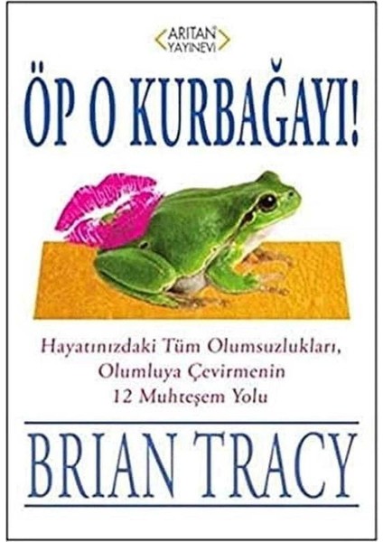 Öp O Kurbağayı: Hayatınızdaki Tüm Olumsuzlukları, Olumluya Çevirmenin 12 Muhteşem Yolu - Brian Tracy (1.baskı)