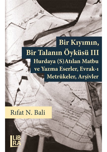 Bir Kıyımın, Bir Talanın Öyküsü Iıı - Hurdaya (S)Atılan Matbu ve Yazma Eserler, Evrak-I Metrûkeler, Arşivler