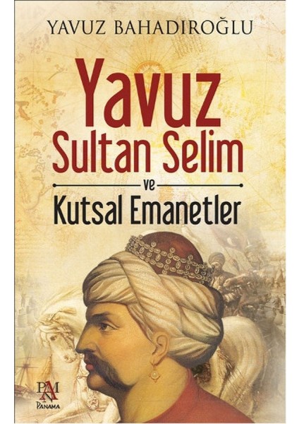 Yavuz Sultan Selim Ve Kutsal Emanetler - Yavuz Bahadıroğlu
