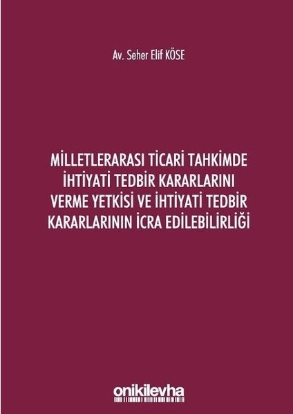 Milletlerarası Ticari Tahkimde Ihtiyati Tedbir Kararlarını Verme Yetkisi ve Ihtiyati Tedbir Kararlarının Icra Edilebilirliği - Seher Elif Köse