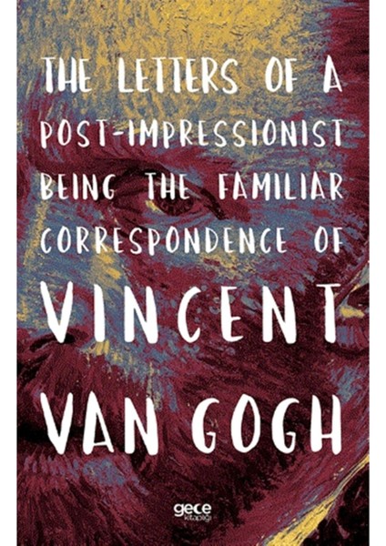 The Letters Of A Post-Impressionist Being The Familiar Correspondence Of Vincent Van Gogh - Vincent Van Gogh