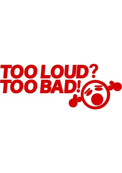 Too Loud? Too Bad! Yazılı Komik Araç Sticker – Vinil Etiket