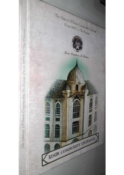 The History Of Izmir Commodity Exchange From 1891 To The Present (Ingilizce - Izmir Ticaret Borsası Tarihi)