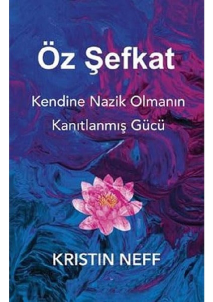 Öz Şefkat: Kendine Nazik Olmanın Kanıtlanmış Gücü - Kristin Neff | Öne Çıkanlar