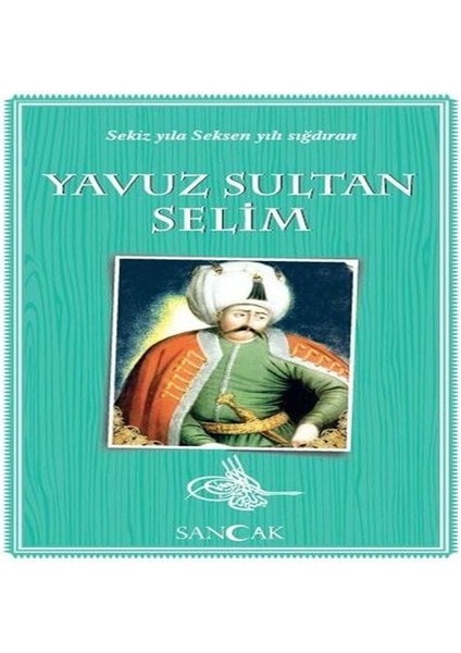 Yavuz Sultan Selim - Sekiz Yıla Seksen Yılı Sığdıran