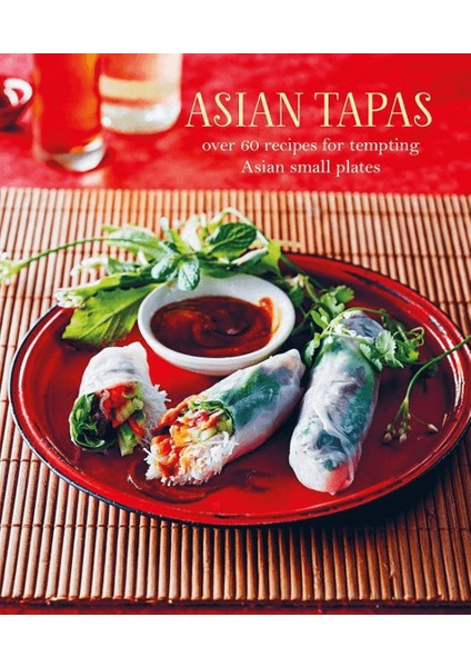 Asian Tapas: Over 60 Recipes For Tempting Asian Small Plates And Bites