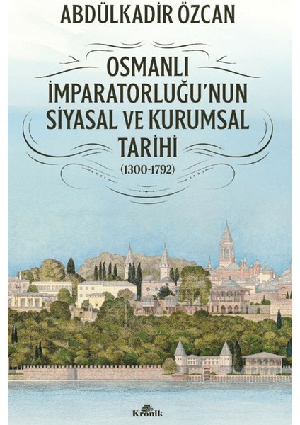 Osmanlı Imparatorluğu'nun Siyasal ve Kurumsal Tarihi (1300-1792) - Abdülkadir Özcan