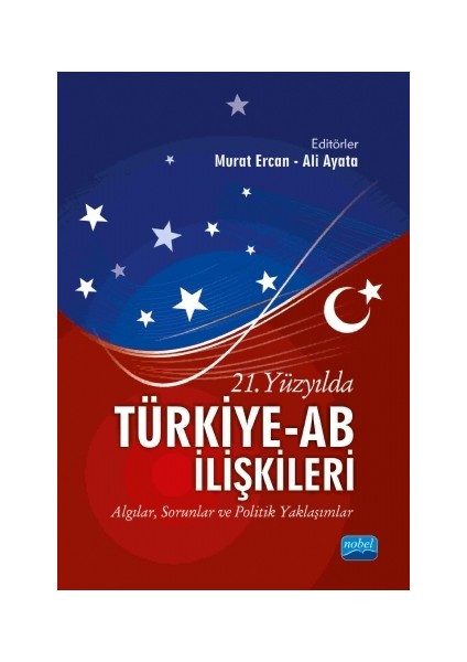 21. Yüzyılda Türkiye Ab İlişkileri: Algılar, Sorunlar Ve Politik Yaklaşımlar