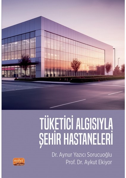 Tüketici Algısıyla Şehir Hastaneleri - Aynur Yazıcı Sorucuoğlu