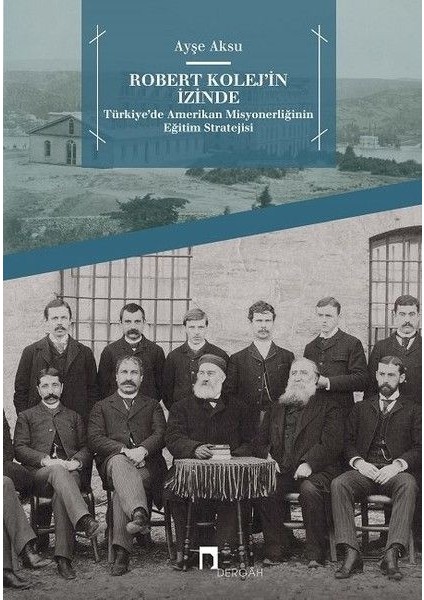 Robert Kolej'in Izinde - Türkiye’de Amerikan Misyonerliğinin Eğitim Stratejisi