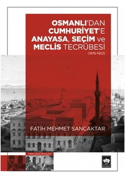 Osmanlı'dan Cumhuriyet'e Anayasa, Seçim ve Meclis Tecrübesi (1876 – 1923)