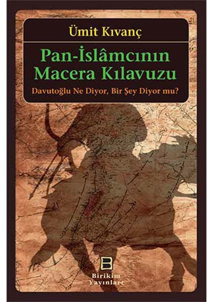 Pan-Islamcının Macera Kılavuzu Davutoğlu Ne Diyor, Bir Şey Diyor Mu?
