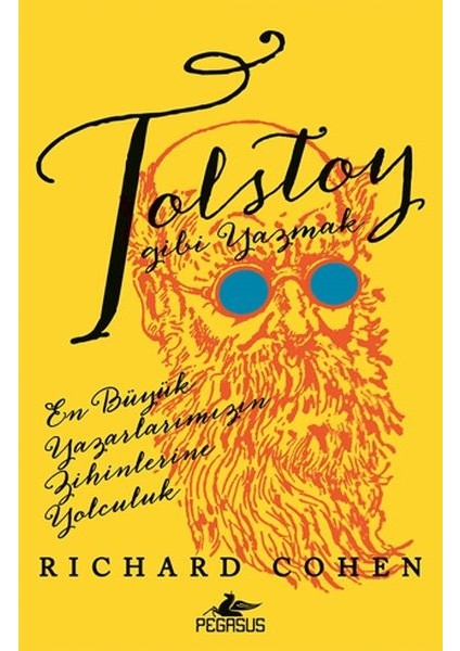 Tolstoy Gibi Yazmak: En Büyük Yazarlarımızın Zihinlerine Yolculuk