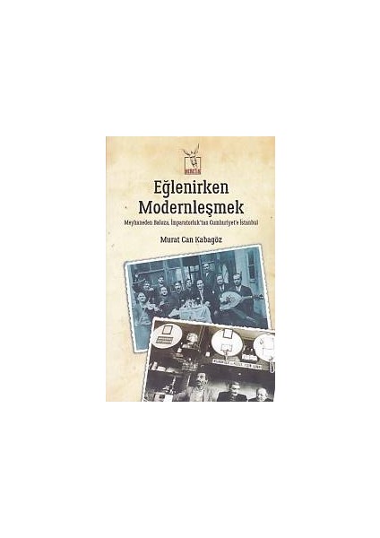 Eğlenirken Modernleşmek Meyhaneden Baloza Imparatorluktan Cumhuriyet'e Istanbul