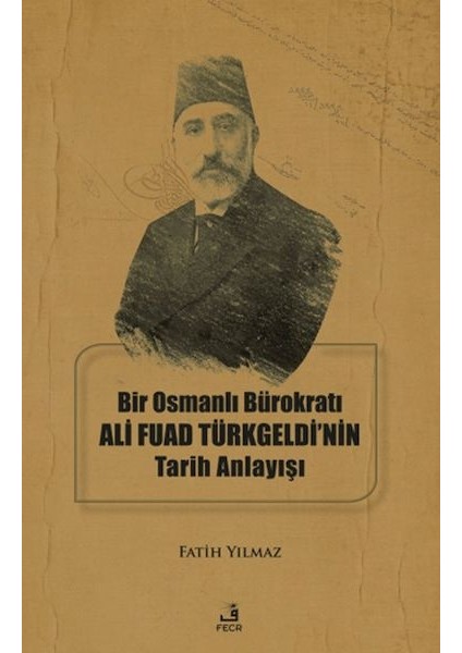 Bir Osmanlı Bürokratı Ali Fuad Türkgeldi’nin Tarih Anlayışı