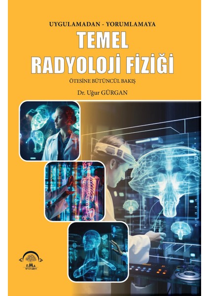 Temel Radyoloji Fiziği Uygulamadan Yorumlamaya Ötesine Bütüncül Bakış