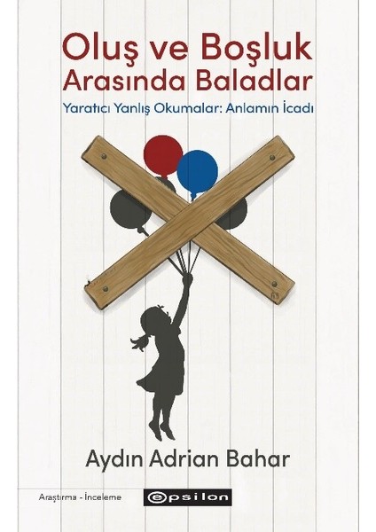 Oluş ve Boşluk Arasında Baladlar Yaratıcı Yanlış Okumalar: Anlamın Icadı - Aydın Adrian Bahar