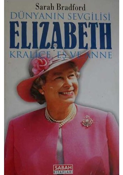 Dünyanın Sevgilisi Elizabeth: Kraliçe, Eş ve Anne / Sarah Bradford (1997 Basım)