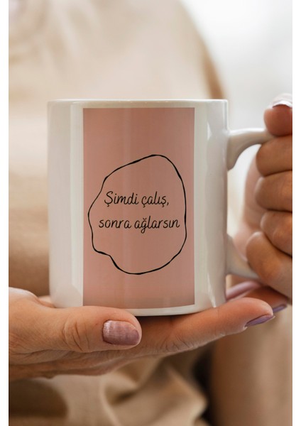Şimdi Çalış, Sonra Ağlarsın Baskılı Premium Kupa Bardak
