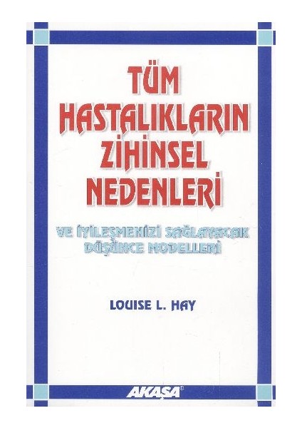 Tüm Hastalıkların Zihinsel Nedenleri ve Iyileşmenizi Sağlayacak Düşünce Modelleri