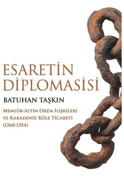 Esaretin Diplomasisi - Memlûk-Altın Orda Ilişkileri ve Karadeniz Köle Ticareti (1260-1354)