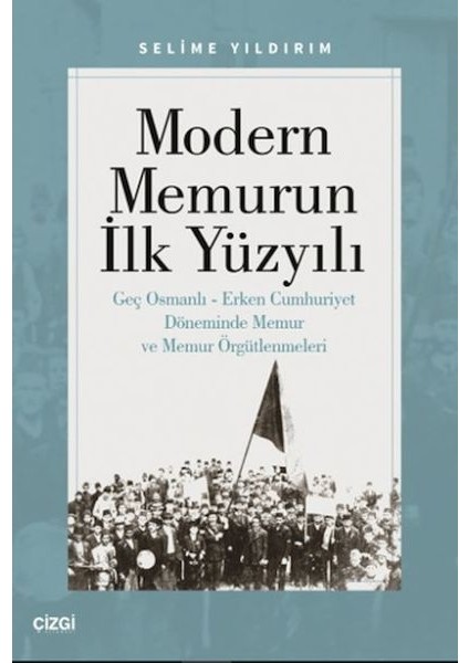 Modern Memurun Ilk Yüzyılı (Genç Osmanlı Erken Cumhuriyet Döneminde Memur ve Memur Örgütlenmeleri)