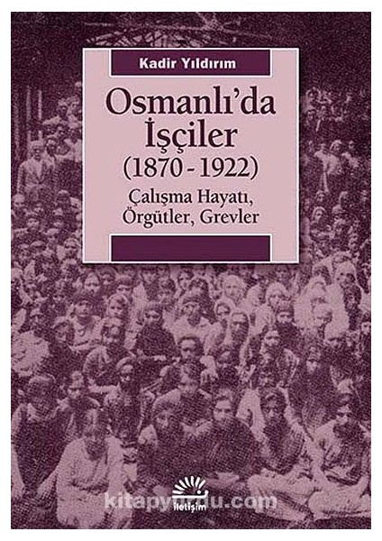 Osmanlı'da Işçiler (1870-1922) Çalışma Hayatı, Örgütler, Grevler
