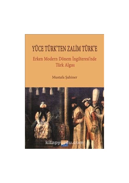 Yüce Türk'ten Zalim Türk'e Erken Dönem Ingilteresi'nde Türk Algısı