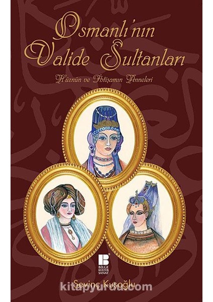Osmanlı'nın Valide Sultanları Hüznün ve Ihtişamın Anneleri