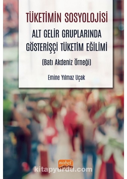 Tüketimin Sosyolojisi Alt Gelir Gruplarında Gösterişçi Tüketim Eğilimi (Batı Akdeniz Örneği)