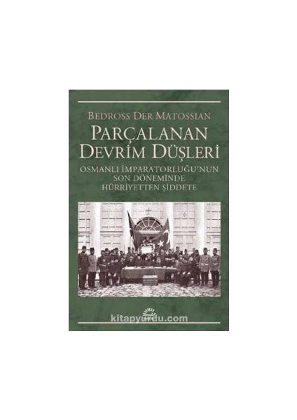 Parçalanan Devrim Düşleri Osmanlı Imparatorluğu’nun Son Döneminde Hürriyetten Şiddete