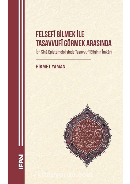 Felsefî Bilmek ile Tasavvufî Görmek Arasında Ibn Sîna Epistemolojisinde Tasavvufî Bilginin Imkanı