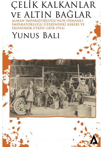 Çelik Kalkanlar ve Altın Bağlar Alman Imparatorluğuâ€™nun Osmanlı Imparatorluğu Üzerindeki Askeri ve Ekonomik Etkisi (1878-1914)