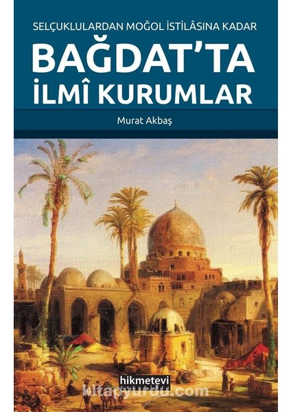 Selçuklulardan Moğol Istilasına Kadar Bağdat’ta Ilmi Kurumlar