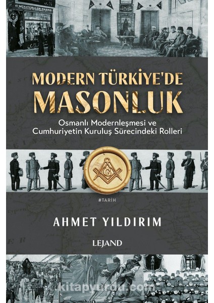 Modern Türkiye'de Masonluk Osmanlı Modernleşmesi ve Cumhuriyetin Kuruluş Sürecindeki Rolleri