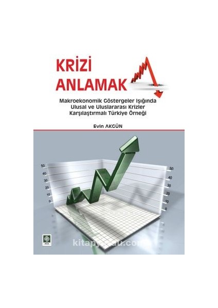 Krizi Anlamak Makroekonomik Göstergeler Işığında Ulusal ve Uluslararası Krizler Karşılaştırmalı Türkiye Örneği