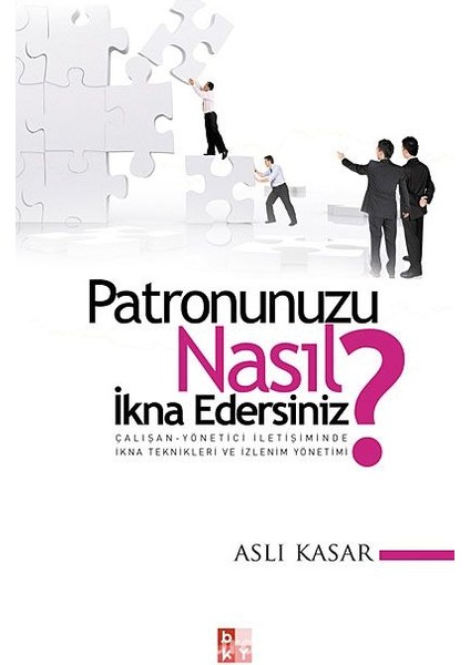 Patronunuzu Nasıl Ikna Edersiniz? Çalışan-Yönetici Iletişiminde Ikna Teknikleri ve Izlenim Yönetimi
