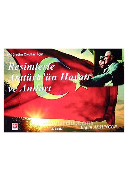 Ilköğretim Okulları Için Resimlerle Atatürk'ün Hayatı ve Anıları