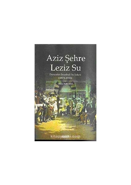 Aziz Şehre Leziz Su Dersaadet (Istanbul) Su Şirketi 1873-1933