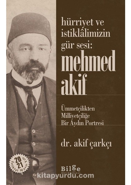 Hürriyet ve Istiklalimizin Gür Sesi: Mehmed Akif Ümmetçilikten Milliyetçiliğe Bir Aydın Portresi
