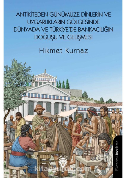 Antikiteden Günümüze Dinlerin ve Uygarlıkların Gölgesinde Dünyada ve Türkiye’de Bankacılığın Doğuşu ve Gelişmesi