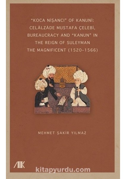 “koca Nişancı” Of Kanuni: Celālzāde Mustafa Çelebi, Bureaucracy And “kanun” In The Reign Of Suleyman The Magnificent (1520–1566)