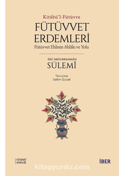 Kitabü’l-Fütüvve / Fütüvvet Erdemleri: Fütüvvet Ehlinin Ahlakı ve Yolu