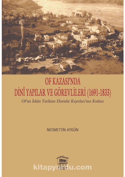 Of Kazası’nda Dinî Yapılar ve Görevlileri (1691-1833) Of’un Iskan Tarihine Hurufat Kayıtları’nın Katkısı