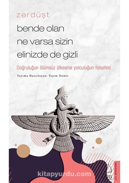 Zerdüşt - Bende Olan Ne Varsa Sizin Elinizde De Gizli Doğruluğun Ölümsüz Ülkesine Yolculuğun Felsefesi